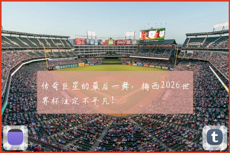 传奇巨星的最后一舞，梅西2026世界杯注定不平凡！