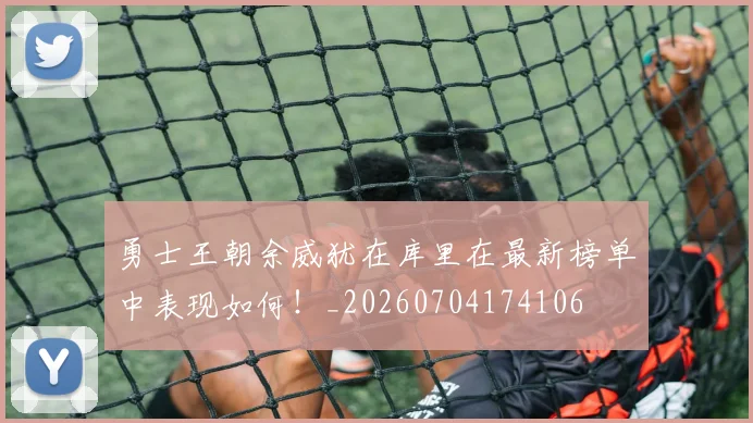 勇士王朝余威犹在库里在最新榜单中表现如何!_20260704174106