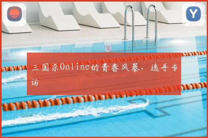 三国杀Online的青春风暴,选手专访