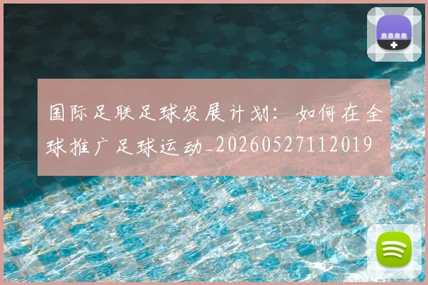 国际足联足球发展计划：如何在全球推广足球运动_20260527112019