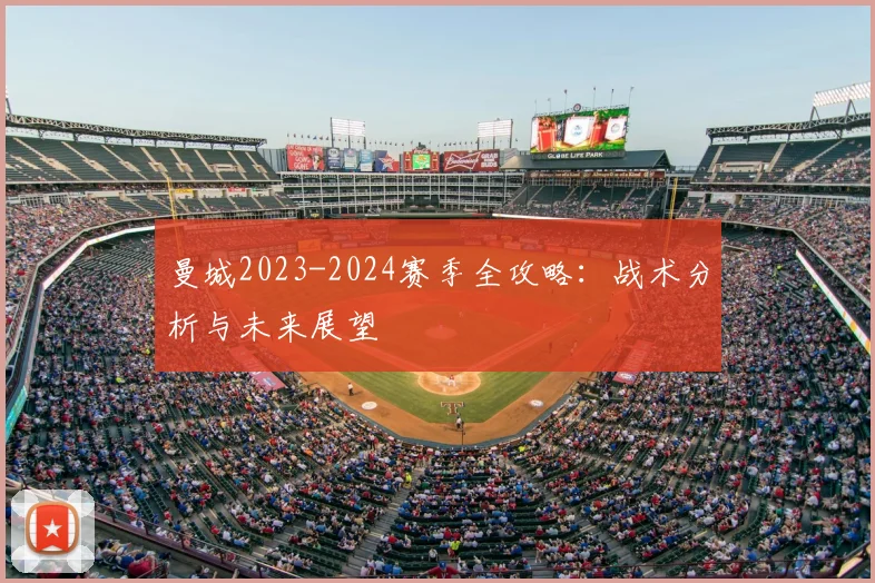 曼城2023-2024赛季全攻略：战术分析与未来展望