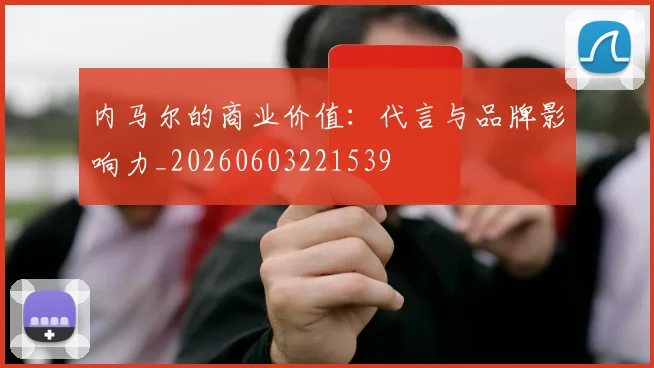 内马尔的商业价值：代言与品牌影响力_20260603221539