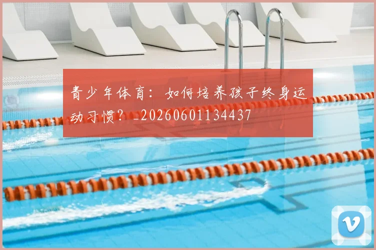 青少年体育:如何培养孩子终身运动习惯?_20260601134437