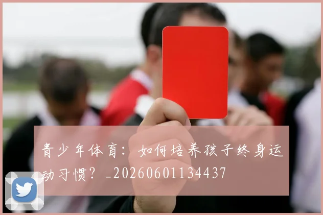 青少年体育：如何培养孩子终身运动习惯？_20260601134437