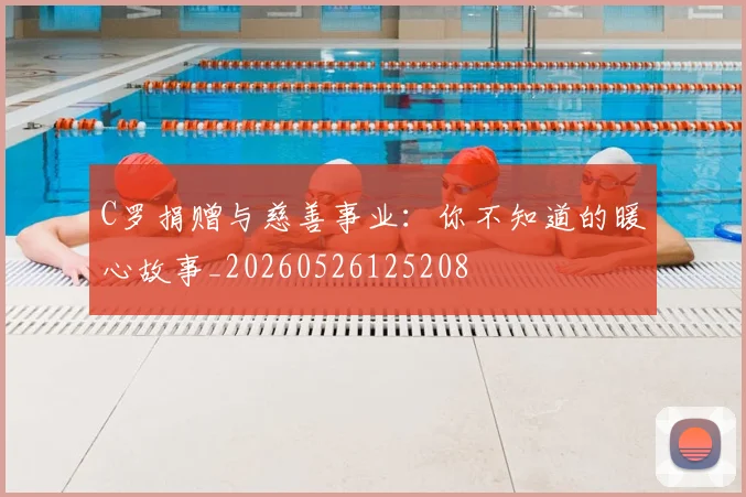 C罗捐赠与慈善事业:你不知道的暖心故事_20260526125208