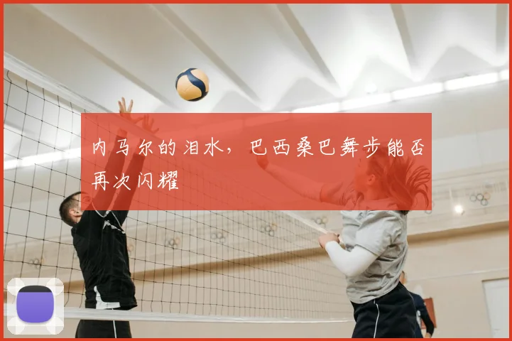 内马尔的泪水,巴西桑巴舞步能否再次闪耀