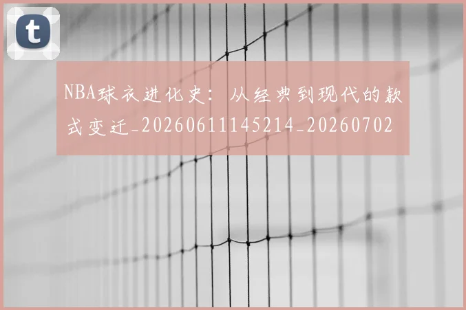 NBA球衣进化史：从经典到现代的款式变迁_20260611145214_20260702165438
