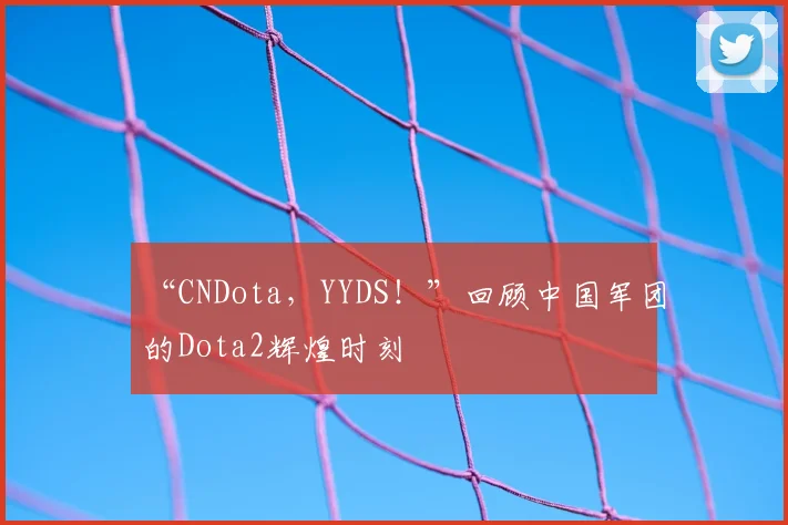 “CNDota，YYDS！”回顾中国军团的Dota2辉煌时刻