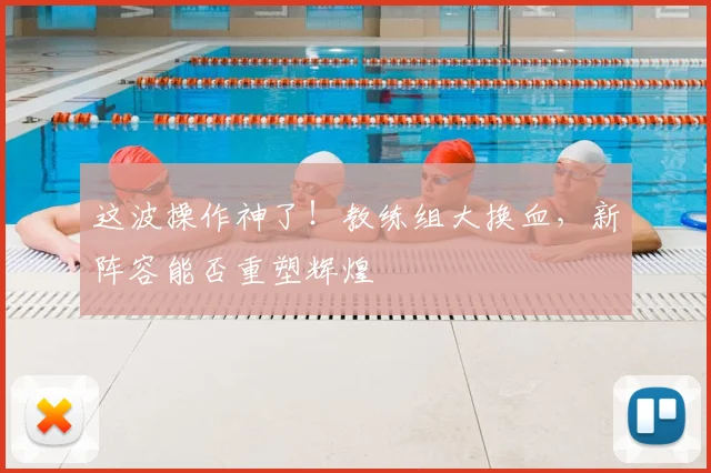 这波操作神了!教练组大换血,新阵容能否重塑辉煌