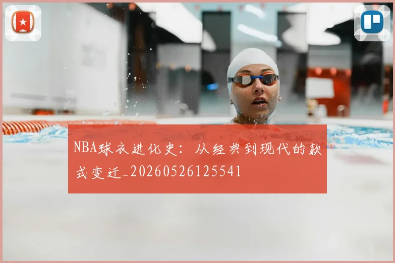 NBA球衣进化史：从经典到现代的款式变迁_20260526125541