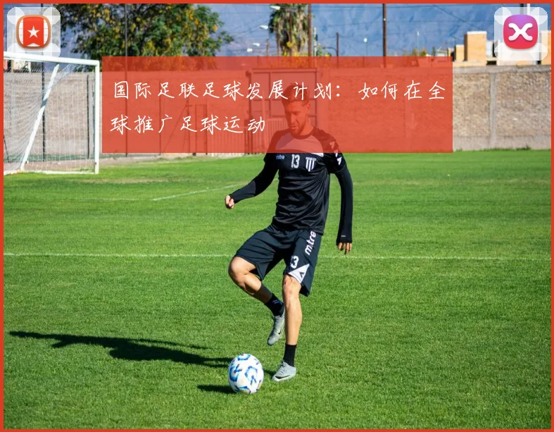 国际足联足球发展计划：如何在全球推广足球运动